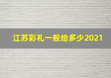 江苏彩礼一般给多少2021