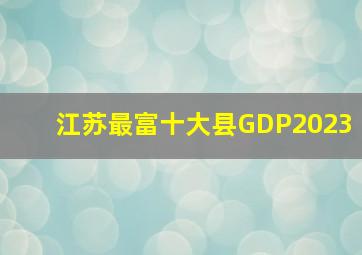 江苏最富十大县GDP2023