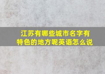 江苏有哪些城市名字有特色的地方呢英语怎么说