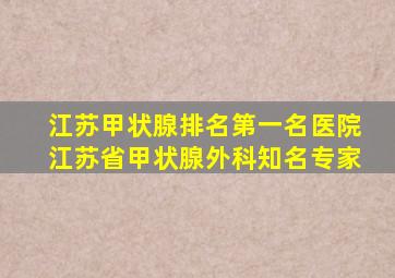 江苏甲状腺排名第一名医院江苏省甲状腺外科知名专家