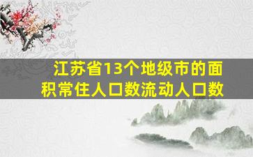 江苏省13个地级市的面积常住人口数流动人口数