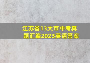 江苏省13大市中考真题汇编2023英语答案