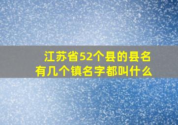 江苏省52个县的县名有几个镇名字都叫什么