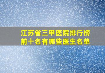 江苏省三甲医院排行榜前十名有哪些医生名单