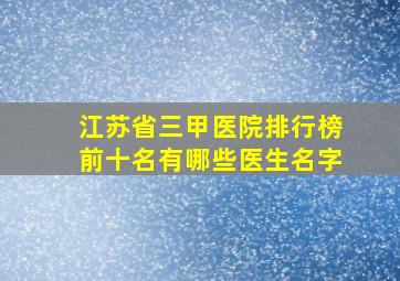 江苏省三甲医院排行榜前十名有哪些医生名字