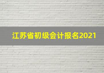 江苏省初级会计报名2021