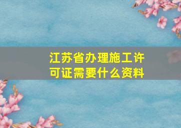 江苏省办理施工许可证需要什么资料