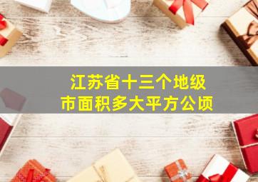 江苏省十三个地级市面积多大平方公顷