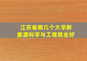 江苏省哪几个大学新能源科学与工程就业好