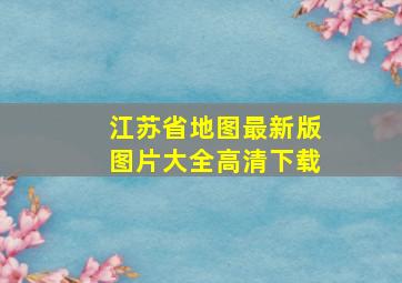 江苏省地图最新版图片大全高清下载