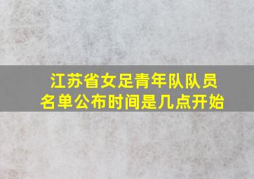 江苏省女足青年队队员名单公布时间是几点开始