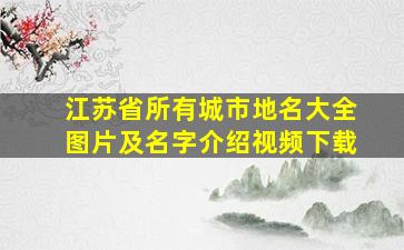 江苏省所有城市地名大全图片及名字介绍视频下载