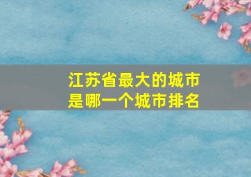 江苏省最大的城市是哪一个城市排名