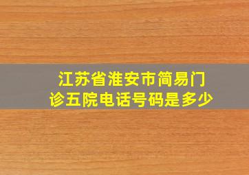 江苏省淮安市简易门诊五院电话号码是多少