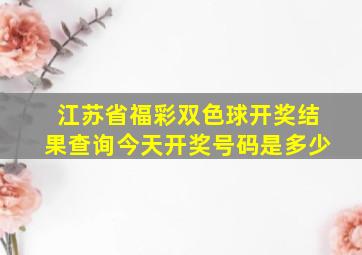 江苏省福彩双色球开奖结果查询今天开奖号码是多少