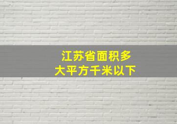 江苏省面积多大平方千米以下