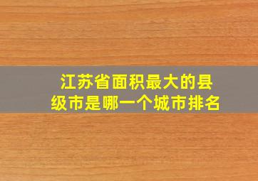 江苏省面积最大的县级市是哪一个城市排名