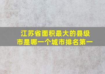 江苏省面积最大的县级市是哪一个城市排名第一