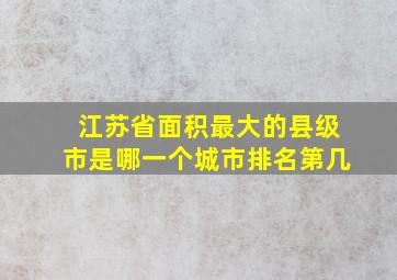 江苏省面积最大的县级市是哪一个城市排名第几