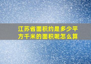 江苏省面积约是多少平方千米的面积呢怎么算