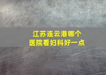 江苏连云港哪个医院看妇科好一点