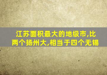 江苏面积最大的地级市,比两个扬州大,相当于四个无锡