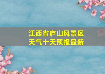 江西省庐山风景区天气十天预报最新