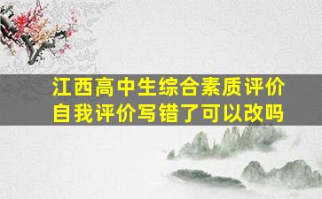 江西高中生综合素质评价自我评价写错了可以改吗