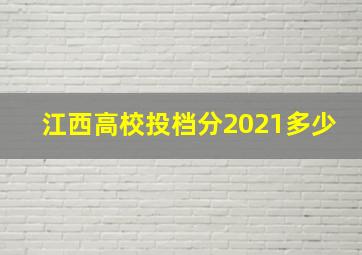 江西高校投档分2021多少