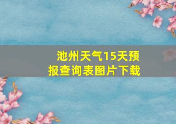 池州天气15天预报查询表图片下载