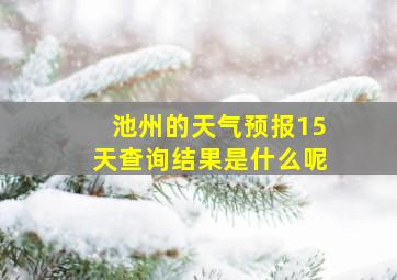 池州的天气预报15天查询结果是什么呢