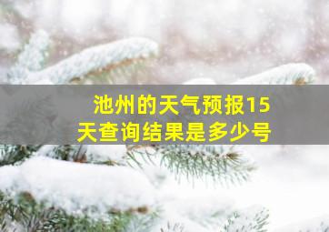 池州的天气预报15天查询结果是多少号