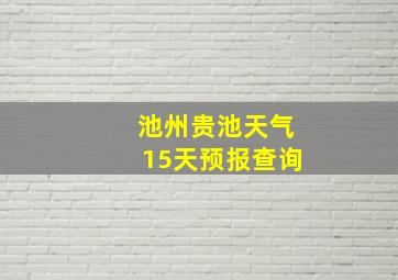 池州贵池天气15天预报查询