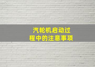 汽轮机启动过程中的注意事项