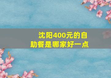 沈阳400元的自助餐是哪家好一点