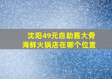 沈阳49元自助酱大骨海鲜火锅店在哪个位置