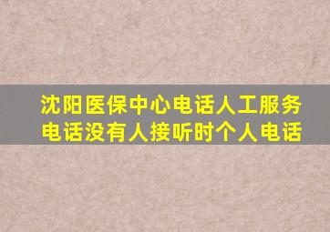 沈阳医保中心电话人工服务电话没有人接听时个人电话