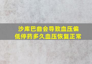 沙库巴曲会导致血压偏低停药多久血压恢复正常