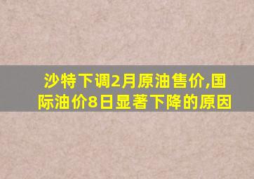 沙特下调2月原油售价,国际油价8日显著下降的原因