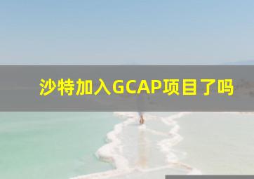 沙特加入GCAP项目了吗