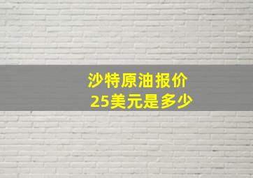 沙特原油报价25美元是多少