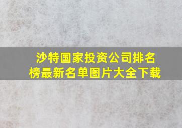 沙特国家投资公司排名榜最新名单图片大全下载