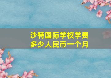 沙特国际学校学费多少人民币一个月