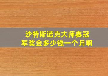 沙特斯诺克大师赛冠军奖金多少钱一个月啊