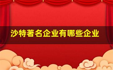 沙特著名企业有哪些企业