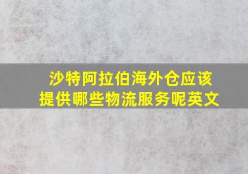 沙特阿拉伯海外仓应该提供哪些物流服务呢英文