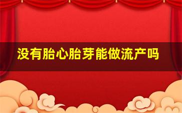 没有胎心胎芽能做流产吗