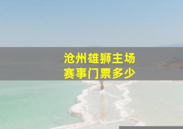 沧州雄狮主场赛事门票多少