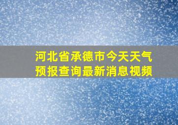 河北省承德市今天天气预报查询最新消息视频