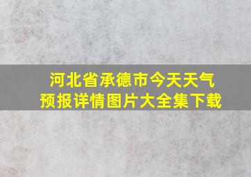 河北省承德市今天天气预报详情图片大全集下载